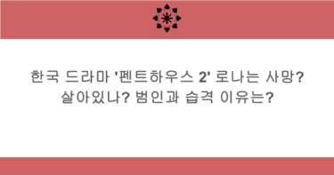 한국 드라마 ‘펜트하우스 2’ 로나는 사망? 살아있나? 범인과 습격 이유는?