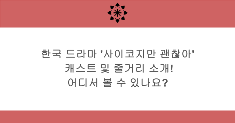 한국 드라마 '사이코지만 괜찮아' 캐스트 및 줄거리 소개! 어디서 볼 수 있나요?
