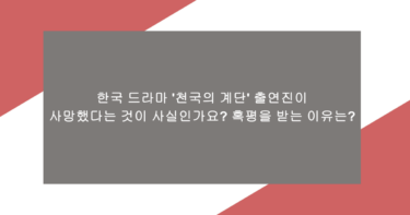 한국 드라마 ‘천국의 계단’ 출연진이 사망했다는 것이 사실인가요? 혹평을 받는 이유는?