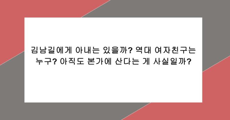 김남길에게 아내는 있을까? 역대 여자친구는 누구? 아직도 본가에 산다는 게 사실일까?