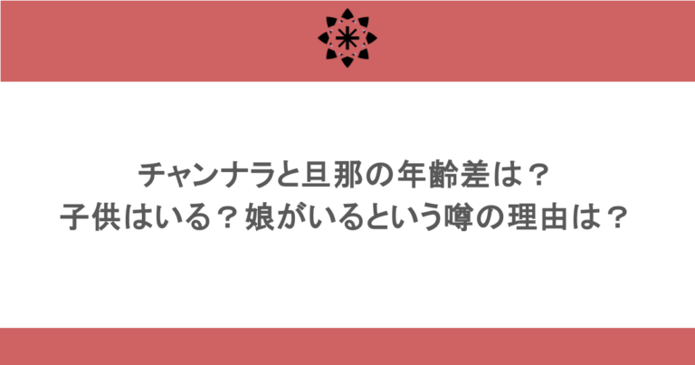 チャンナラと旦那の年齢差は？子供はいる？娘がいるという噂の理由は？