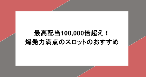 最高配当100,000倍超え！爆発力満点のスロットのおすすめや特徴を紹介
