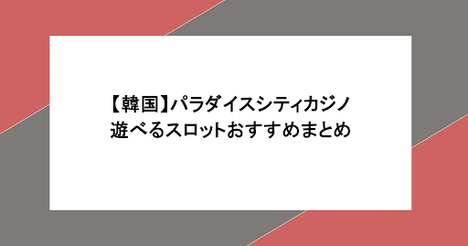 【韓国】パラダイスシティカジノで遊べるスロットは？おすすめまとめ
