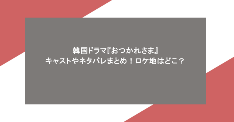 韓国ドラマ『おつかれさま』キャストやネタバレまとめ！ロケ地はどこ？
