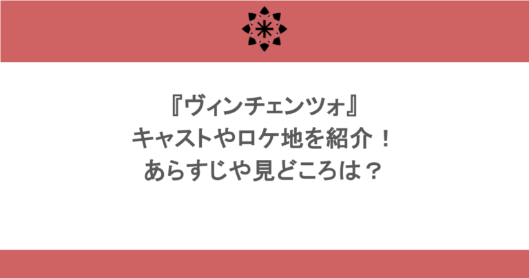 『ヴィンチェンツォ』キャストやロケ地を紹介!あらすじや見どころは?