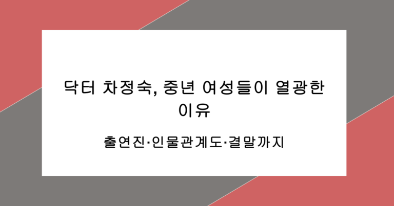 닥터 차정숙, 중년 여성들이 열광한 이유 – 출연진·인물관계도·결말까지