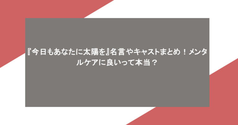 『今日もあなたに太陽を』名言やキャストまとめ！メンタルケアに良いって本当？