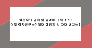 차은우의 열애 및 병역에 대해 조사! 현재 여자친구는? 제대 예정일 및 자대 배치는?