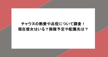 チャウヌの熱愛や兵役について調査！現在彼女はいる？除隊予定や配属先は？