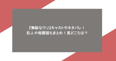 『無駄なウソ』キャストやネタバレ!犯人や相関図もまとめ!見どころは?