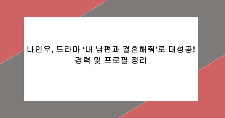 나인우, 드라마 ‘내 남편과 결혼해줘’로 대성공! 경력 및 프로필 정리