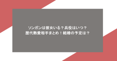 ソンガンは彼女いる?兵役はいつ?歴代熱愛相手まとめ!結婚の予定は?