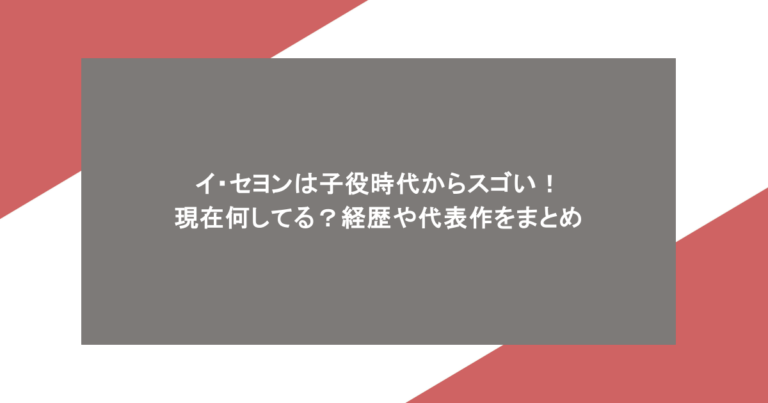 イ・セヨンは子役時代からスゴい！現在何してる？経歴や代表作をまとめ