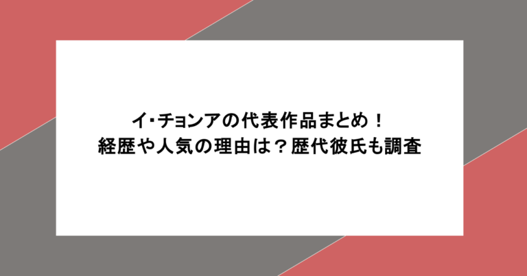 イ・チョンアの代表作品まとめ！経歴や人気の理由は？歴代彼氏も調査