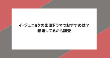 イ・ジュニョクの出演ドラマでおすすめは？結婚してるかも調査