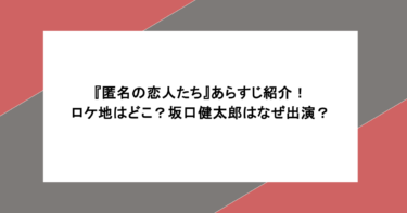 『匿名の恋人たち』あらすじ紹介！ロケ地はどこ？坂口健太郎はなぜ出演？